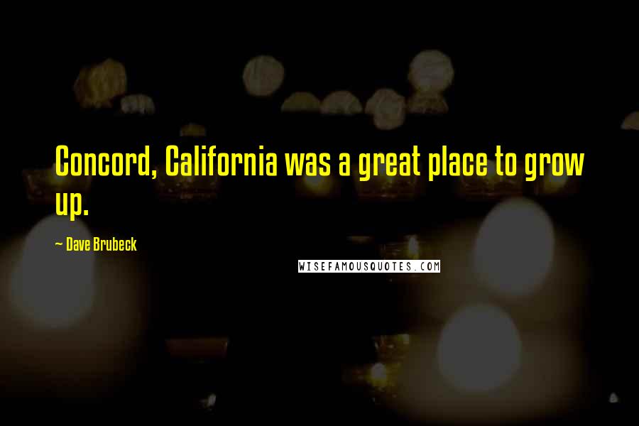 Dave Brubeck quotes: Concord, California was a great place to grow up.