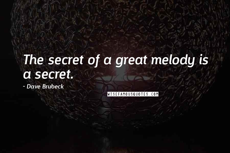 Dave Brubeck quotes: The secret of a great melody is a secret.