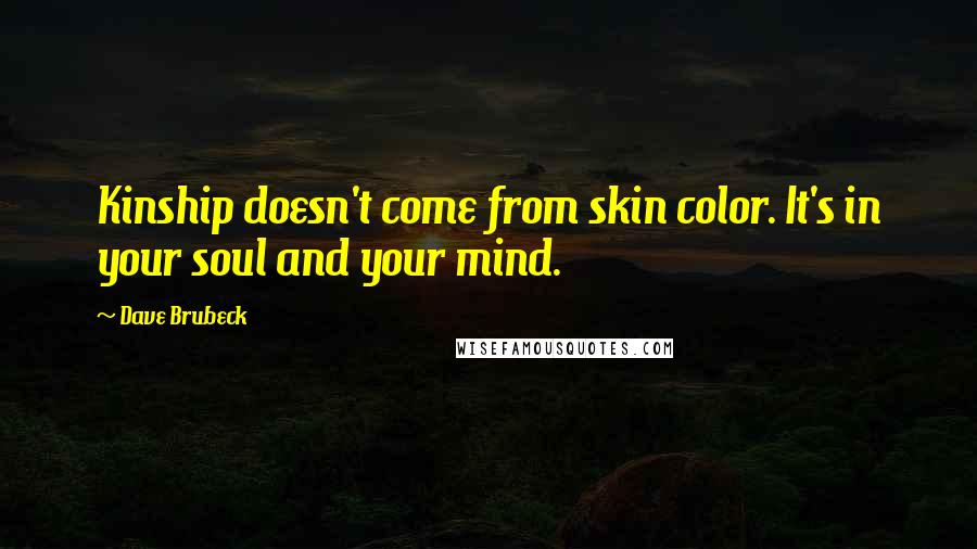 Dave Brubeck quotes: Kinship doesn't come from skin color. It's in your soul and your mind.