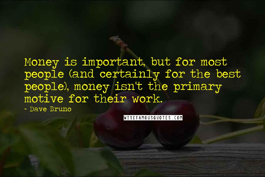 Dave Bruno quotes: Money is important, but for most people (and certainly for the best people), money isn't the primary motive for their work. Dave Bruno quotes: Money is important, but for most people (and certainly for the best people), money isn't the primary motive for their work.