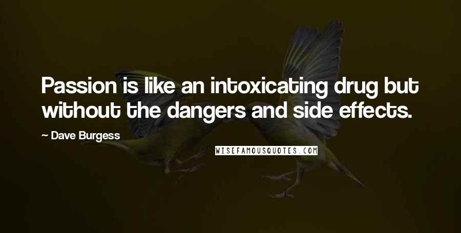 Dave Burgess quotes: Passion is like an intoxicating drug but without the dangers and side effects.