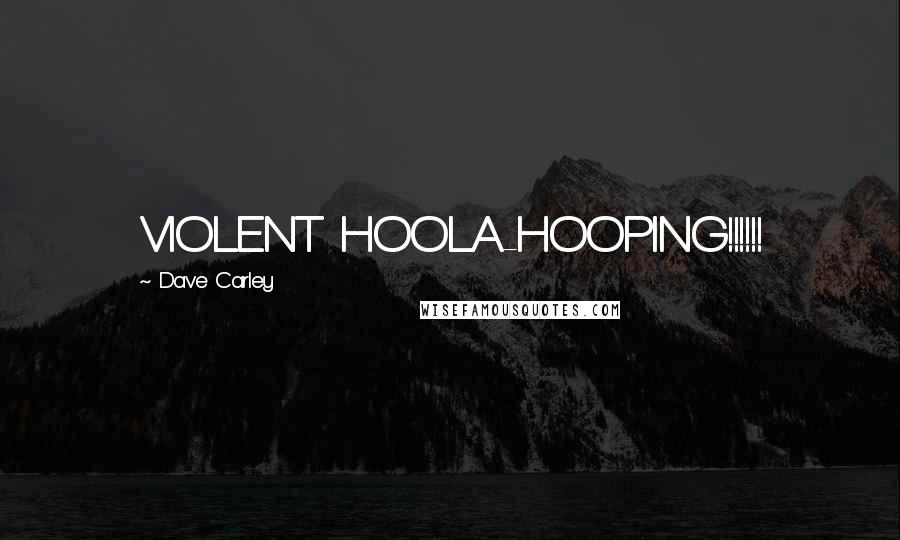 Dave Carley quotes: VIOLENT HOOLA-HOOPING!!!!!!