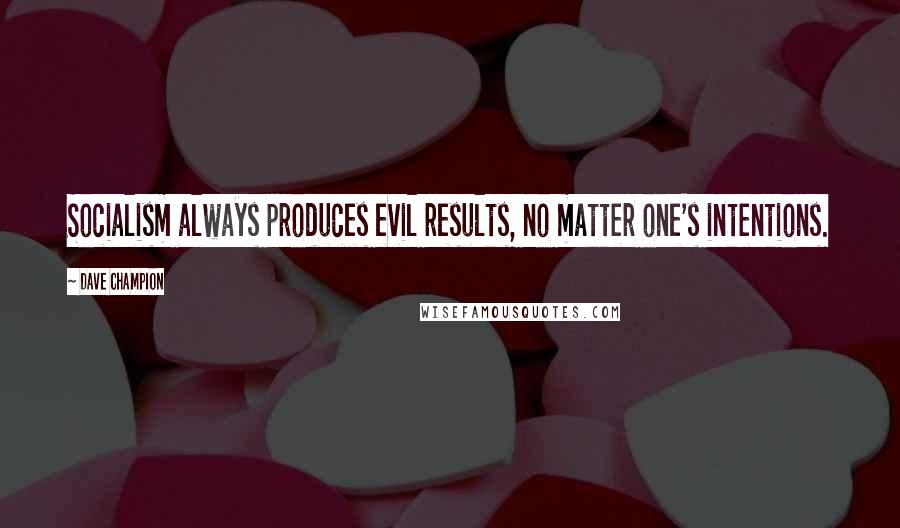 Dave Champion quotes: Socialism always produces evil results, no matter one's intentions.