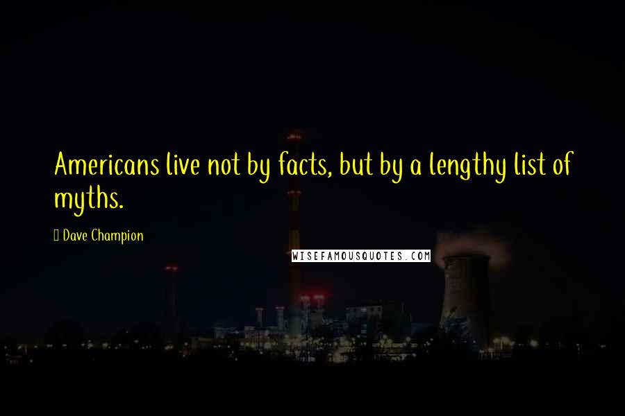 Dave Champion quotes: Americans live not by facts, but by a lengthy list of myths.