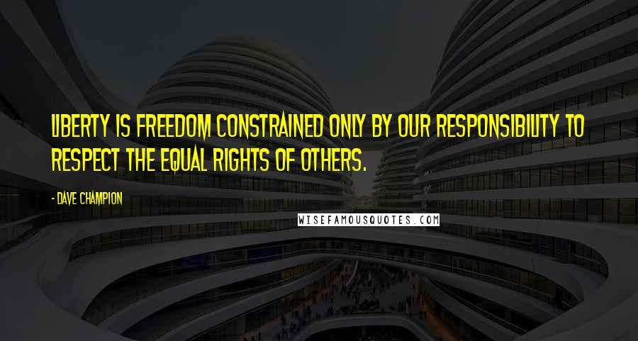 Dave Champion quotes: Liberty is freedom constrained only by our responsibility to respect the equal rights of others.