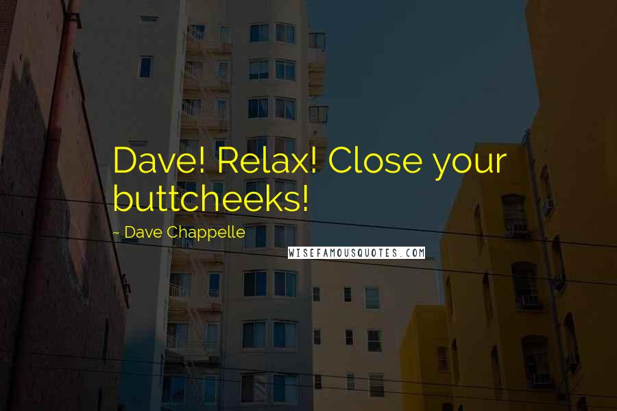 Dave Chappelle quotes: Dave! Relax! Close your buttcheeks!