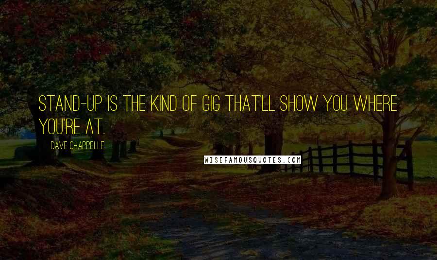 Dave Chappelle quotes: Stand-up is the kind of gig that'll show you where you're at.