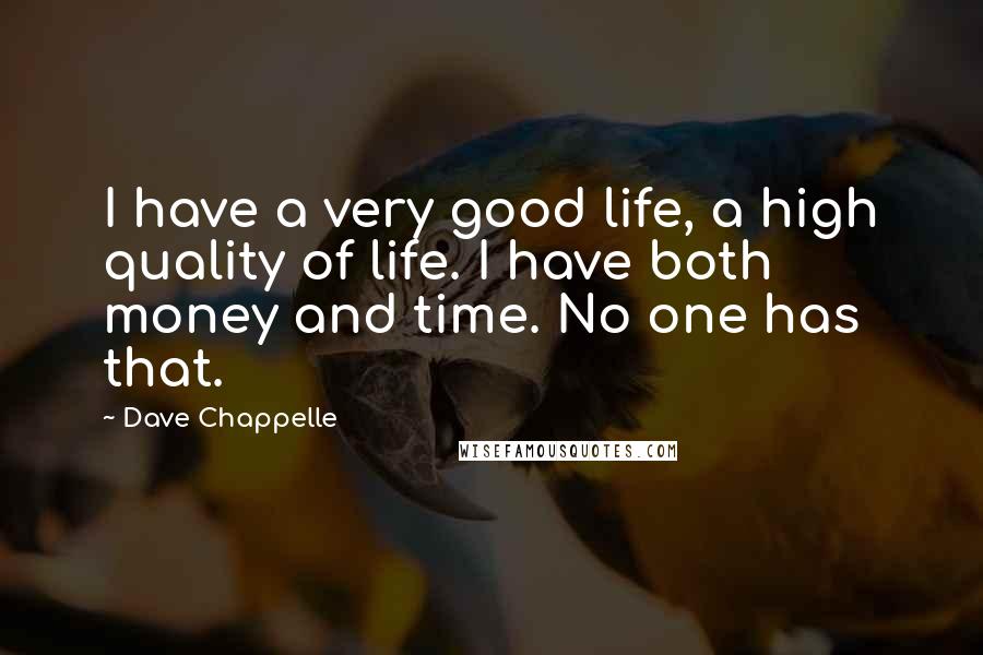 Dave Chappelle quotes: I have a very good life, a high quality of life. I have both money and time. No one has that.