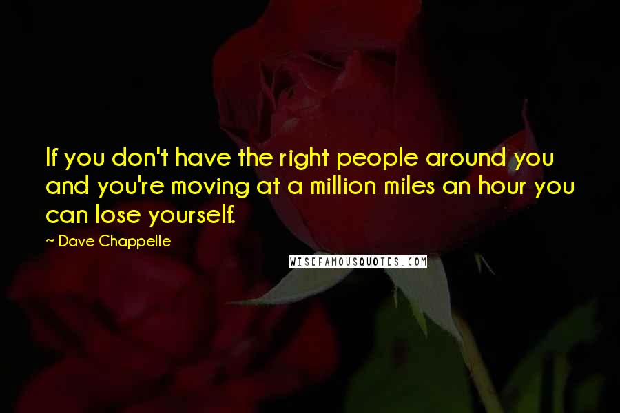 Dave Chappelle quotes: If you don't have the right people around you and you're moving at a million miles an hour you can lose yourself.