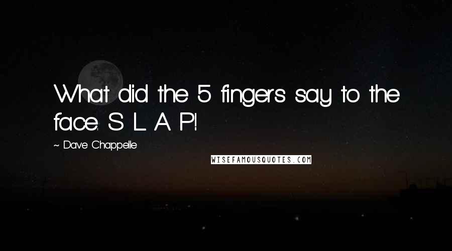 Dave Chappelle quotes: What did the 5 fingers say to the face. S L A P!