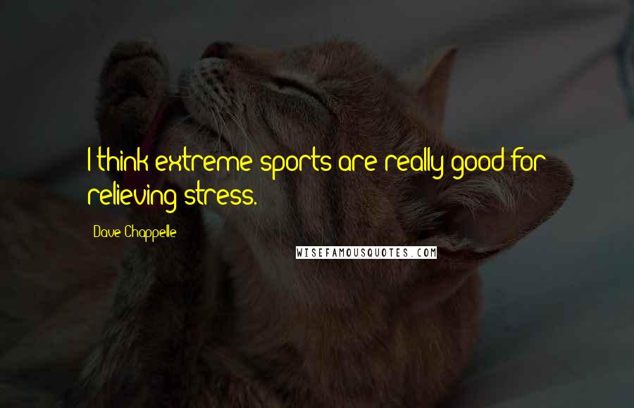 Dave Chappelle quotes: I think extreme sports are really good for relieving stress.