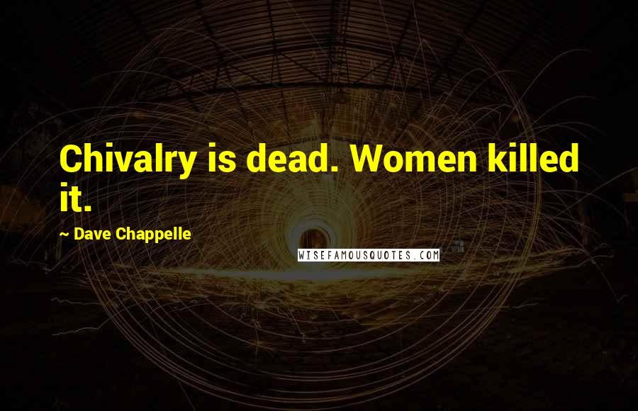 Dave Chappelle quotes: Chivalry is dead. Women killed it.