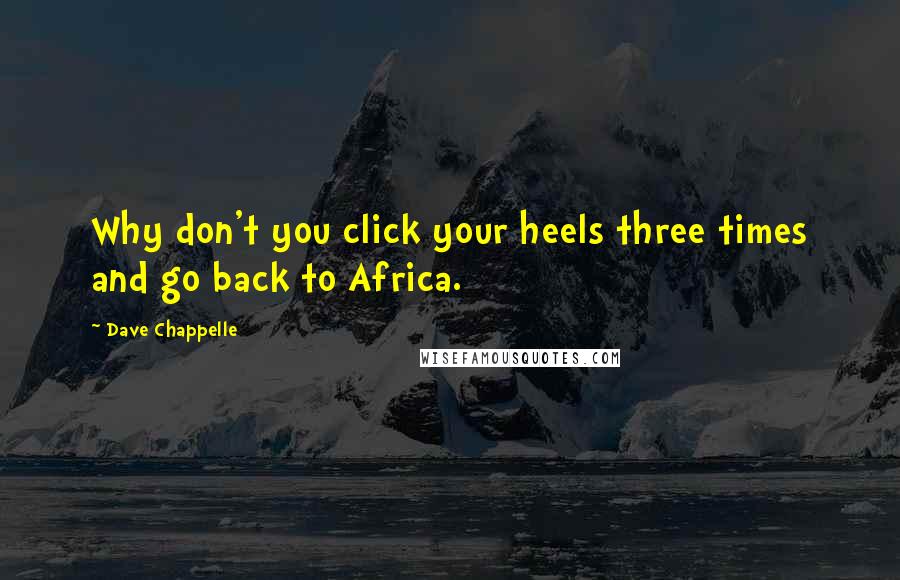 Dave Chappelle quotes: Why don't you click your heels three times and go back to Africa.