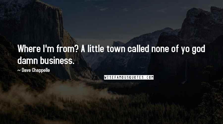 Dave Chappelle quotes: Where I'm from? A little town called none of yo god damn business.