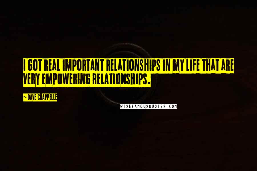 Dave Chappelle quotes: I got real important relationships in my life that are very empowering relationships.