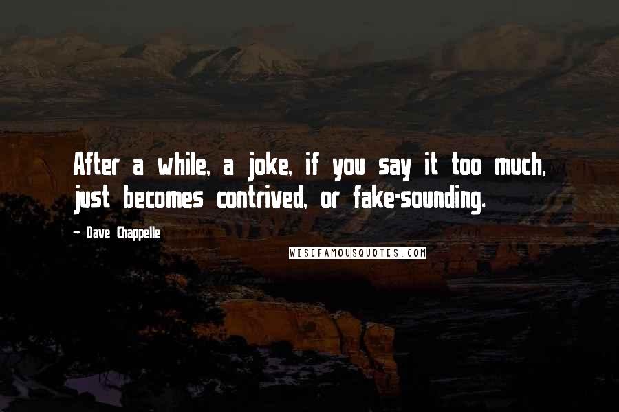 Dave Chappelle quotes: After a while, a joke, if you say it too much, just becomes contrived, or fake-sounding.