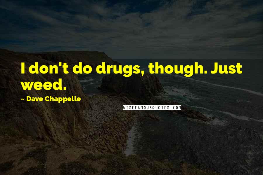 Dave Chappelle quotes: I don't do drugs, though. Just weed.