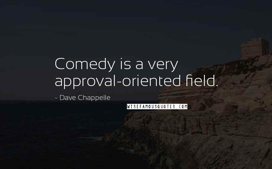 Dave Chappelle quotes: Comedy is a very approval-oriented field.