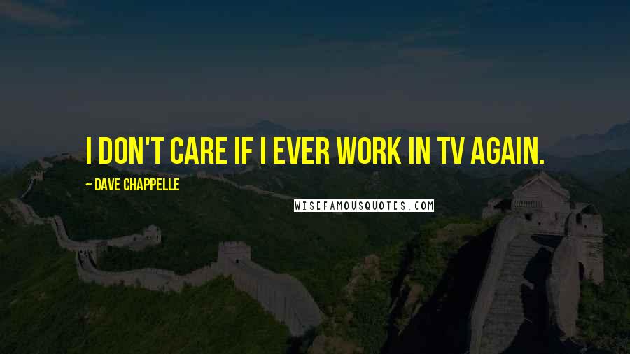 Dave Chappelle quotes: I don't care if I ever work in TV again.