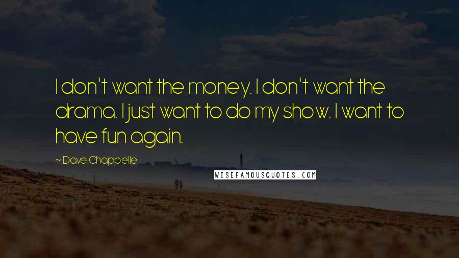 Dave Chappelle quotes: I don't want the money. I don't want the drama. I just want to do my show. I want to have fun again.