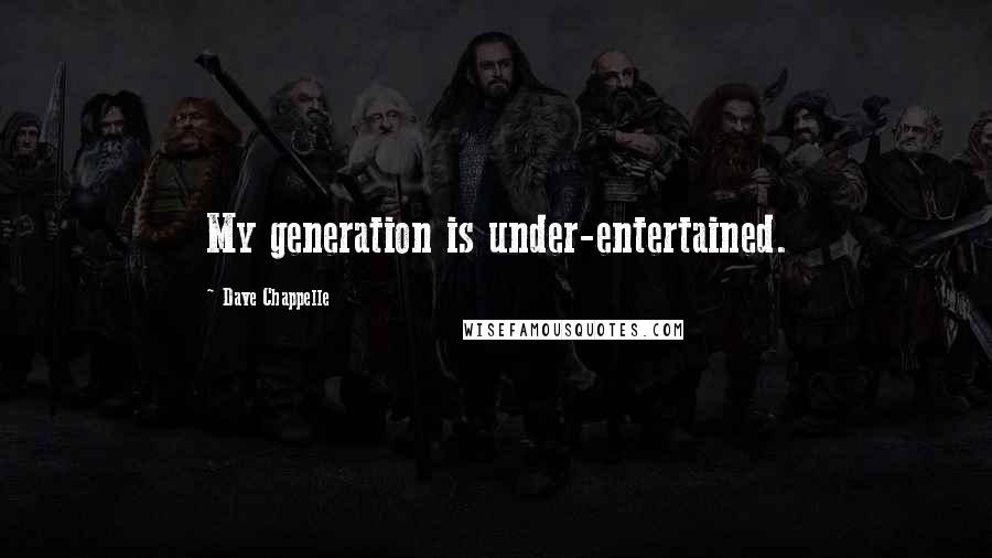 Dave Chappelle quotes: My generation is under-entertained.