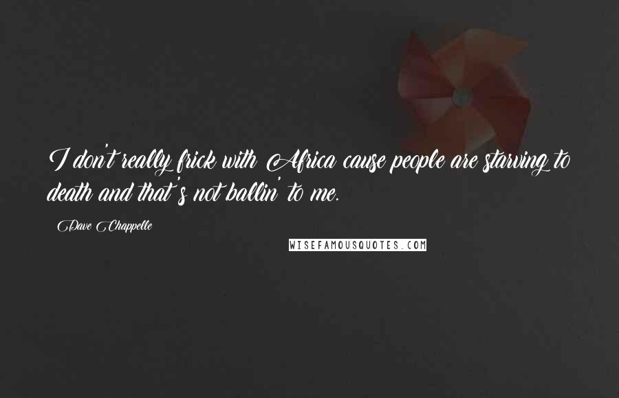 Dave Chappelle quotes: I don't really frick with Africa cause people are starving to death and that's not ballin' to me.