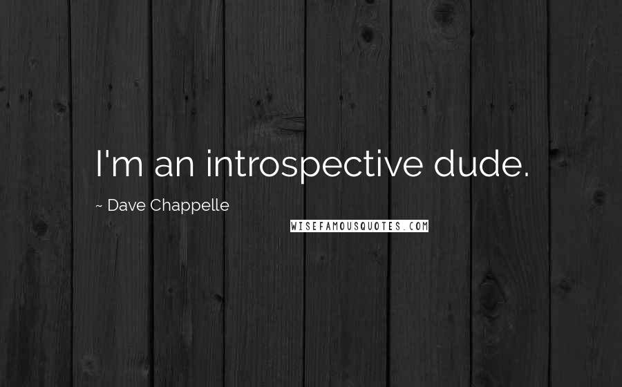 Dave Chappelle quotes: I'm an introspective dude.