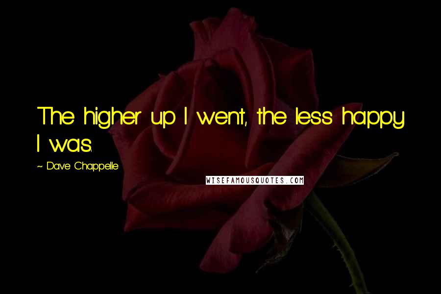 Dave Chappelle quotes: The higher up I went, the less happy I was.