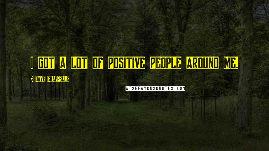 Dave Chappelle quotes: I got a lot of positive people around me.