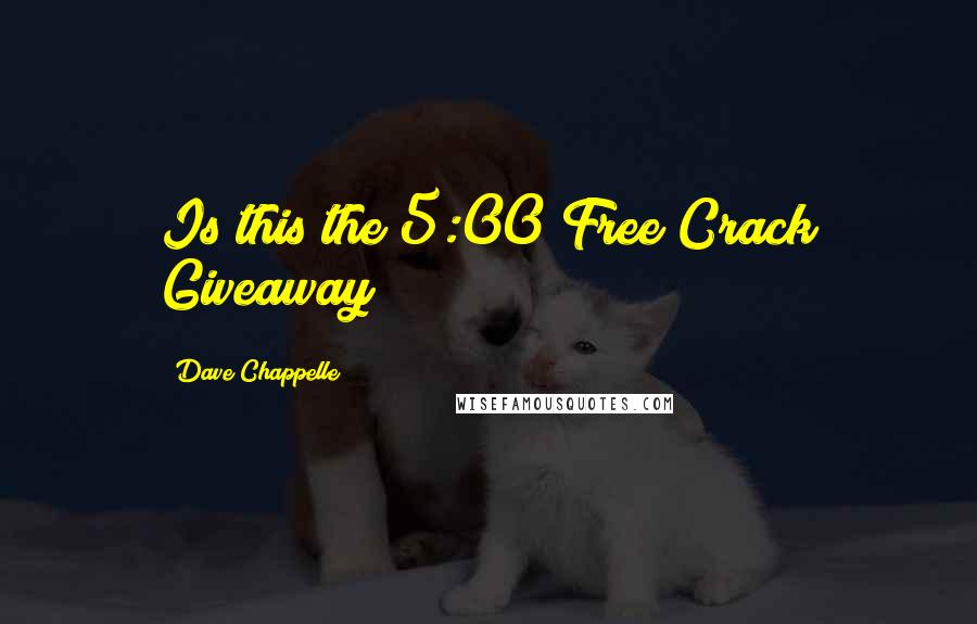 Dave Chappelle quotes: Is this the 5:00 Free Crack Giveaway?