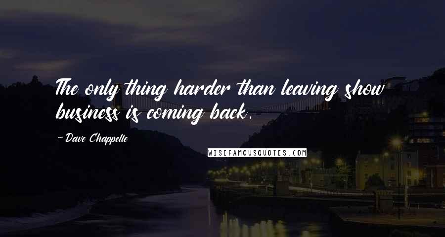 Dave Chappelle quotes: The only thing harder than leaving show business is coming back.