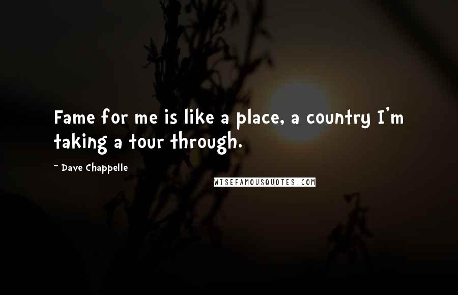 Dave Chappelle quotes: Fame for me is like a place, a country I'm taking a tour through.