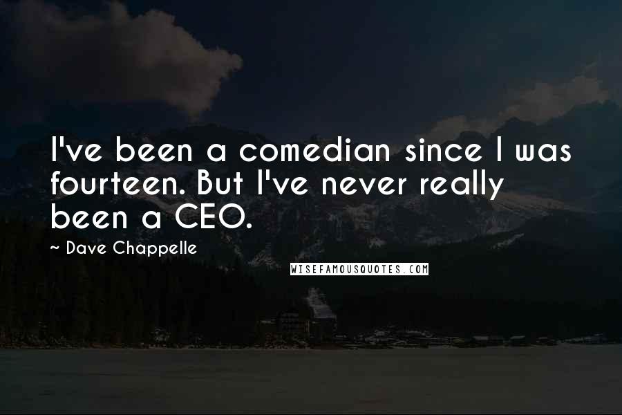 Dave Chappelle quotes: I've been a comedian since I was fourteen. But I've never really been a CEO.