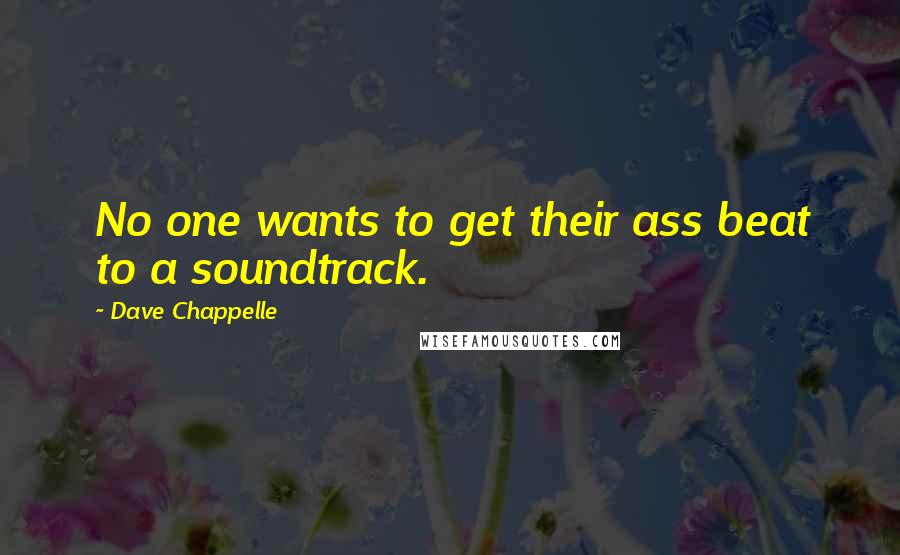 Dave Chappelle quotes: No one wants to get their ass beat to a soundtrack.