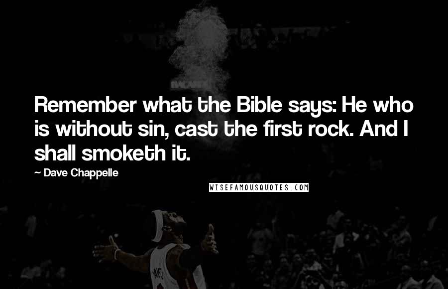 Dave Chappelle quotes: Remember what the Bible says: He who is without sin, cast the first rock. And I shall smoketh it.