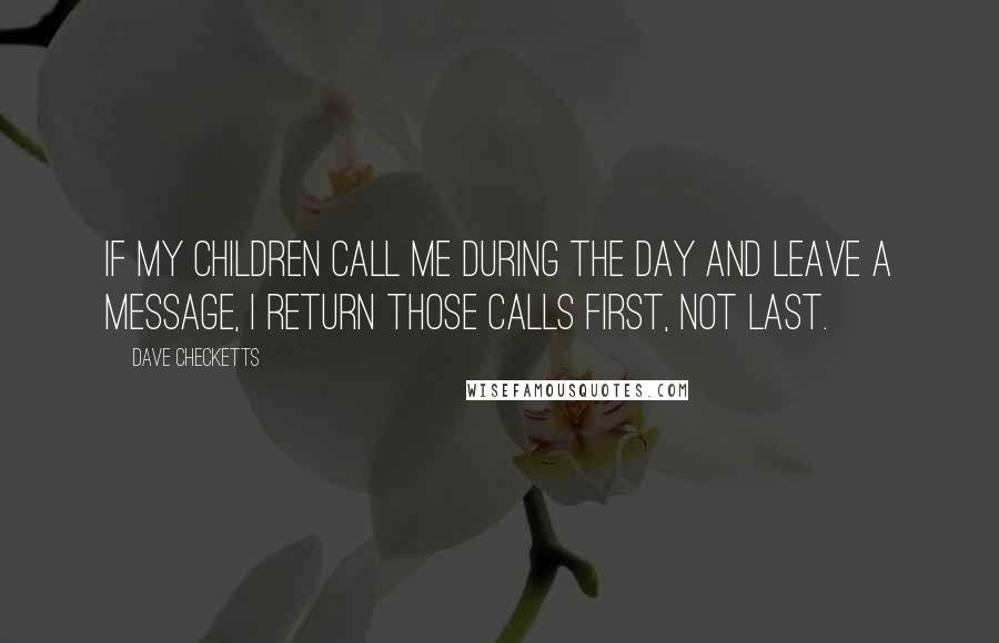 Dave Checketts quotes: If my children call me during the day and leave a message, I return those calls first, not last.