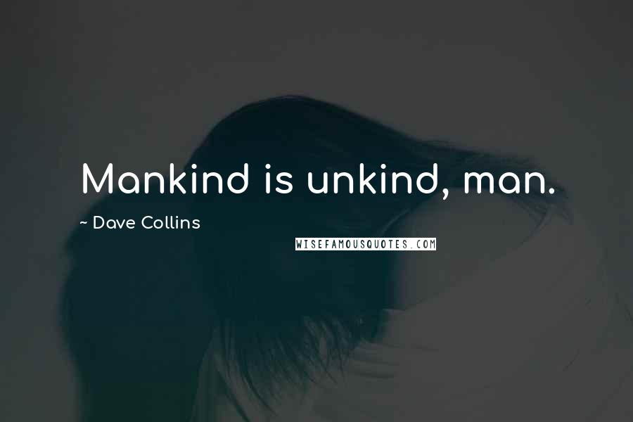 Dave Collins quotes: Mankind is unkind, man.