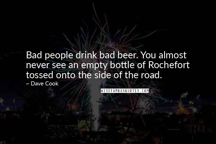 Dave Cook quotes: Bad people drink bad beer. You almost never see an empty bottle of Rochefort tossed onto the side of the road.