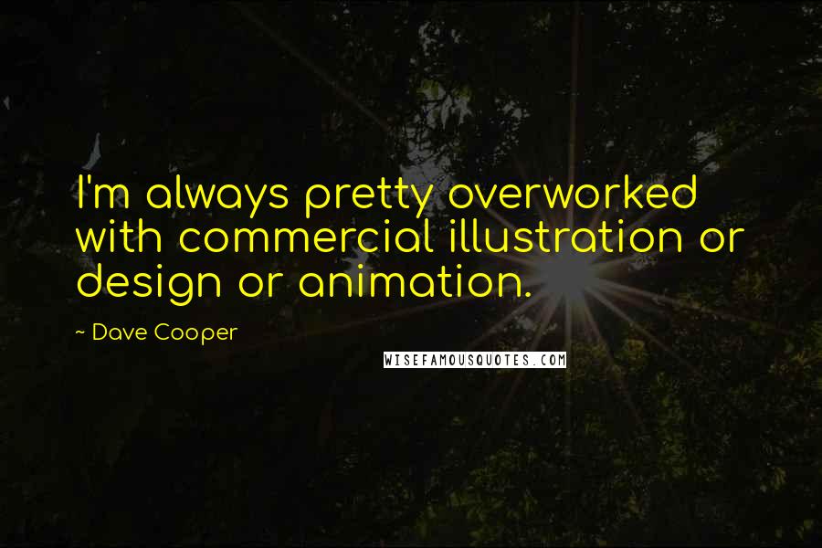 Dave Cooper quotes: I'm always pretty overworked with commercial illustration or design or animation.