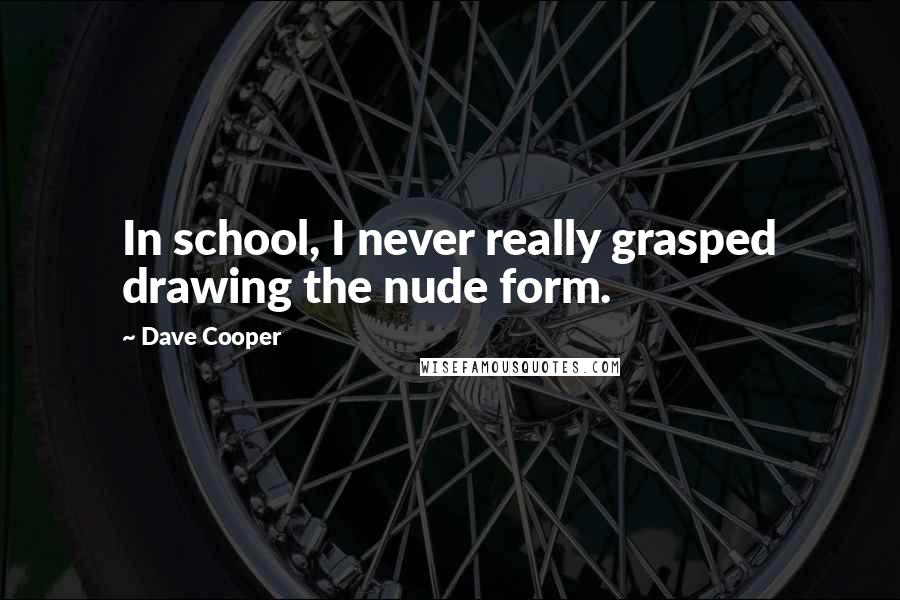 Dave Cooper quotes: In school, I never really grasped drawing the nude form.