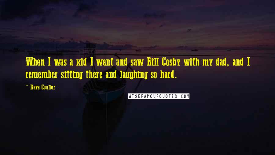 Dave Coulier quotes: When I was a kid I went and saw Bill Cosby with my dad, and I remember sitting there and laughing so hard.