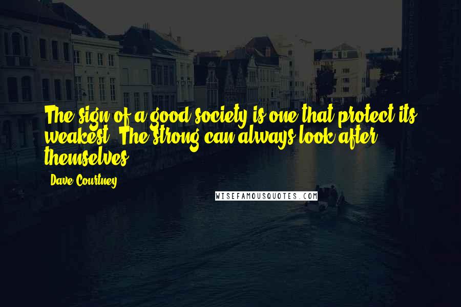 Dave Courtney quotes: The sign of a good society is one that protect its weakest. The strong can always look after themselves.