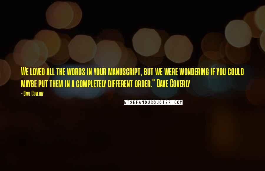 Dave Coverly quotes: We loved all the words in your manuscript, but we were wondering if you could maybe put them in a completely different order." Dave Coverly