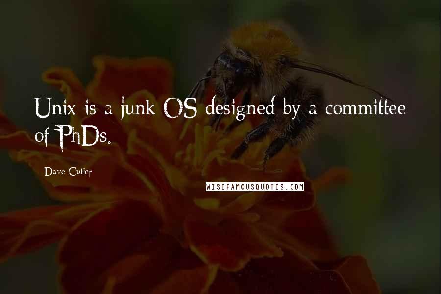 Dave Cutler quotes: Unix is a junk OS designed by a committee of PhDs.