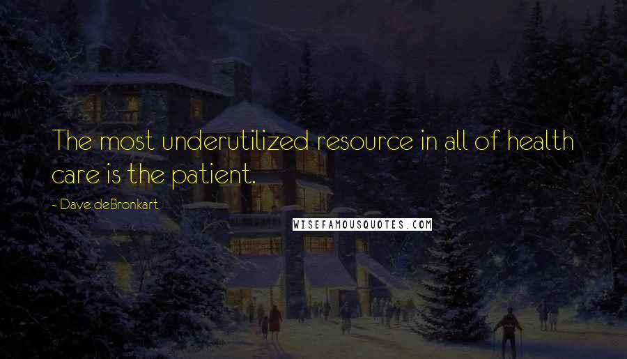 Dave DeBronkart quotes: The most underutilized resource in all of health care is the patient.