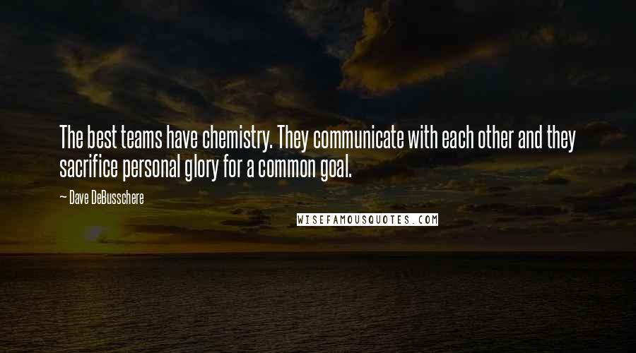 Dave DeBusschere quotes: The best teams have chemistry. They communicate with each other and they sacrifice personal glory for a common goal. Dave DeBusschere quotes: The best teams have chemistry. They communicate with each other and they sacrifice personal glory for a common goal.