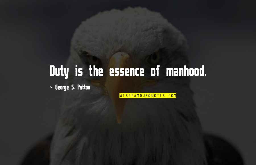 Dave Dobbyn Quotes By George S. Patton: Duty is the essence of manhood.
