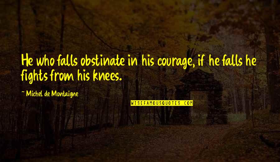 Dave Dombrowski Quotes By Michel De Montaigne: He who falls obstinate in his courage, if