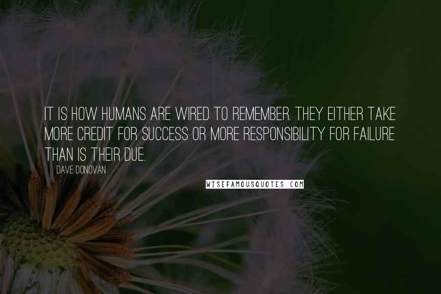 Dave Donovan quotes: It is how humans are wired to remember. They either take more credit for success or more responsibility for failure than is their due.