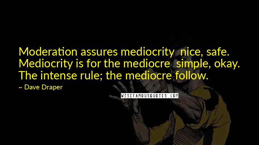 Dave Draper quotes: Moderation assures mediocrity nice, safe. Mediocrity is for the mediocre simple, okay. The intense rule; the mediocre follow.